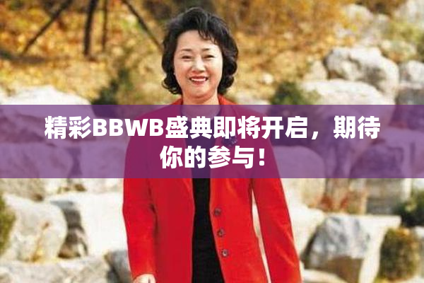 精彩BBWB盛典即将开启，期待你的参与！