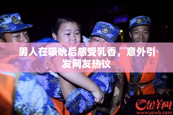 男人在吸吮后感受乳香，意外引发网友热议