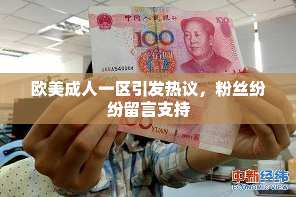 欧美成人一区引发热议，粉丝纷纷留言支持