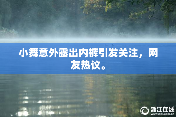 小舞意外露出内裤引发关注，网友热议。