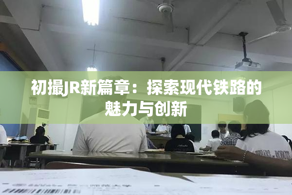 初撮JR新篇章：探索现代铁路的魅力与创新