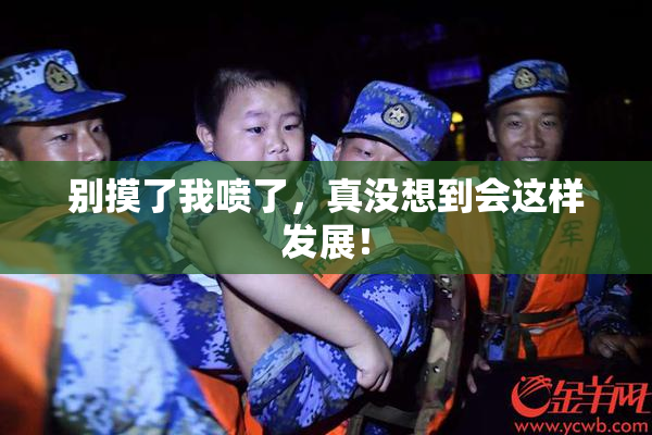 别摸了我喷了，真没想到会这样发展！