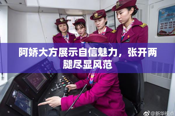 阿娇大方展示自信魅力，张开两腿尽显风范