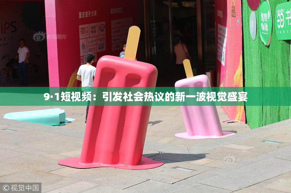 9·1短视频：引发社会热议的新一波视觉盛宴