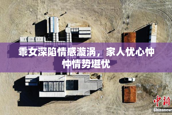 乖女深陷情感漩涡，家人忧心忡忡情势堪忧
