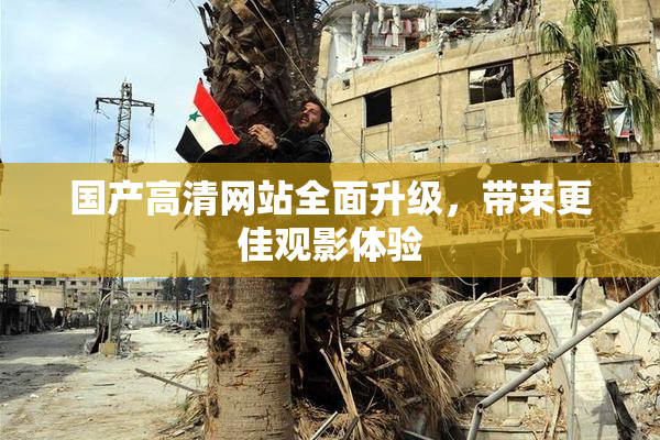 国产高清网站全面升级，带来更佳观影体验