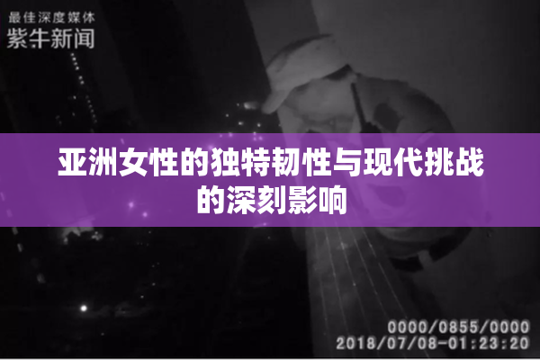 亚洲女性的独特韧性与现代挑战的深刻影响