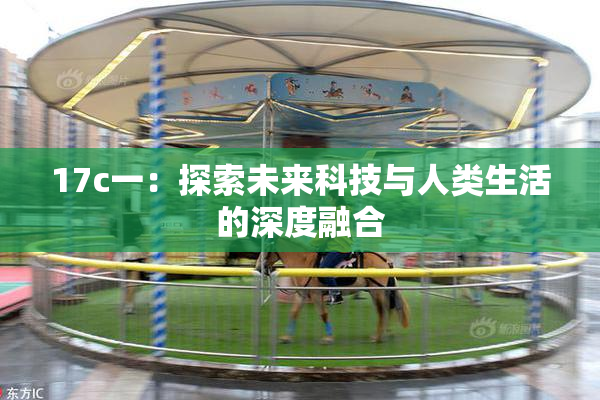 17c一：探索未来科技与人类生活的深度融合