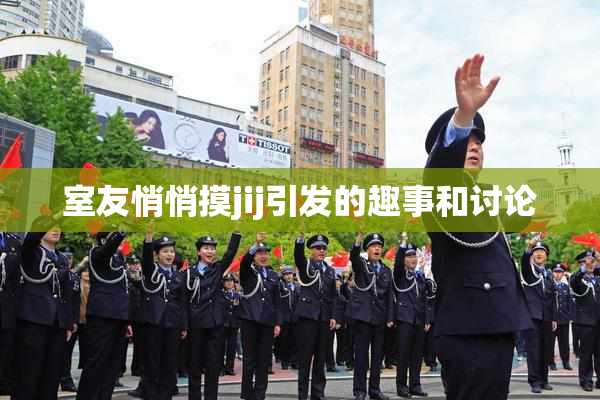 室友悄悄摸jij引发的趣事和讨论