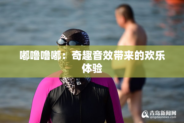 嘟噜噜嘟：奇趣音效带来的欢乐体验