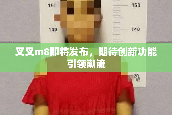 叉叉m8即将发布，期待创新功能引领潮流