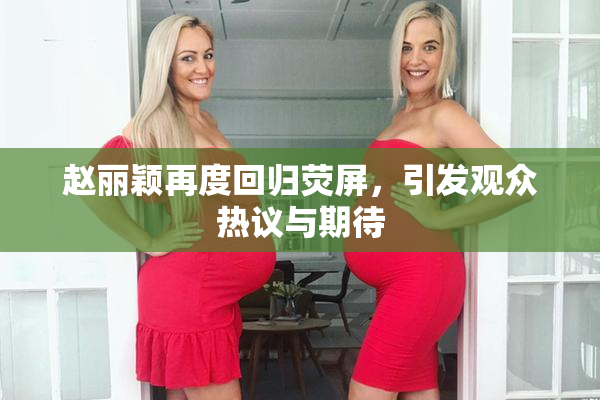 赵丽颖再度回归荧屏，引发观众热议与期待