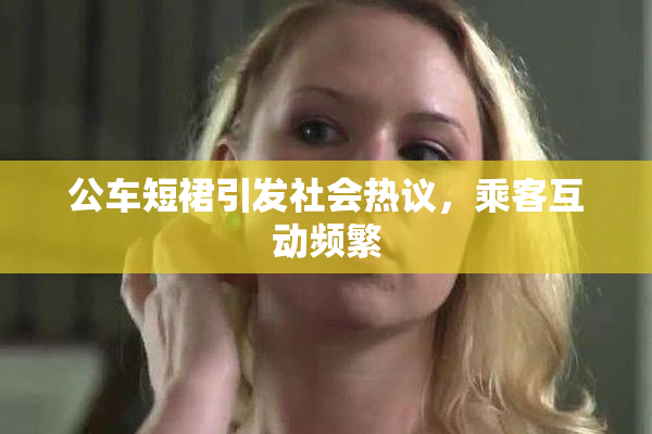 公车短裙引发社会热议，乘客互动频繁