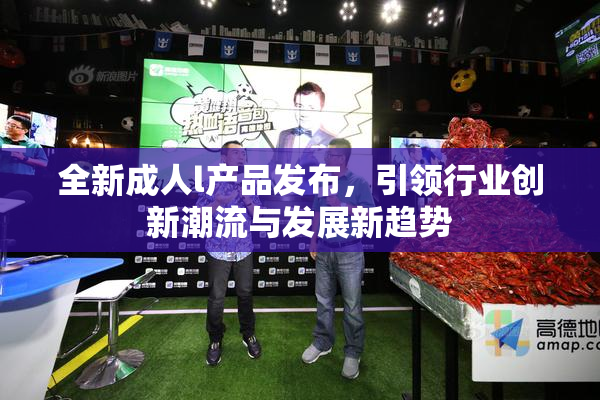 全新成人l产品发布，引领行业创新潮流与发展新趋势