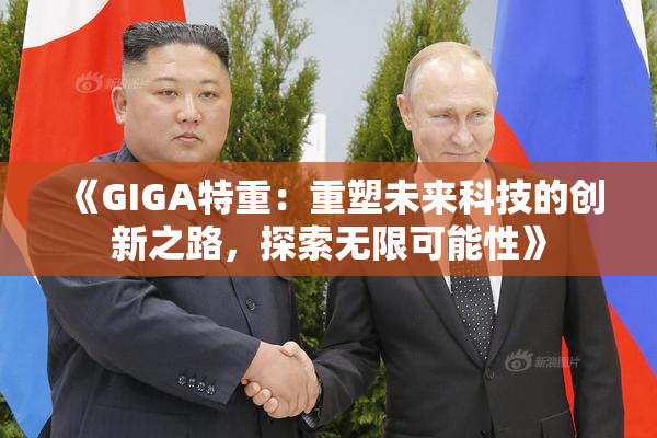 《GIGA特重：重塑未来科技的创新之路，探索无限可能性》