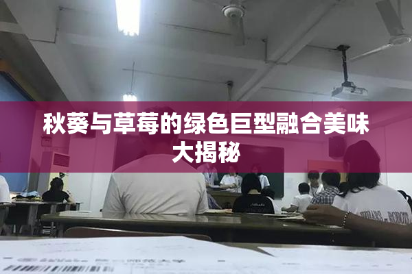 秋葵与草莓的绿色巨型融合美味大揭秘