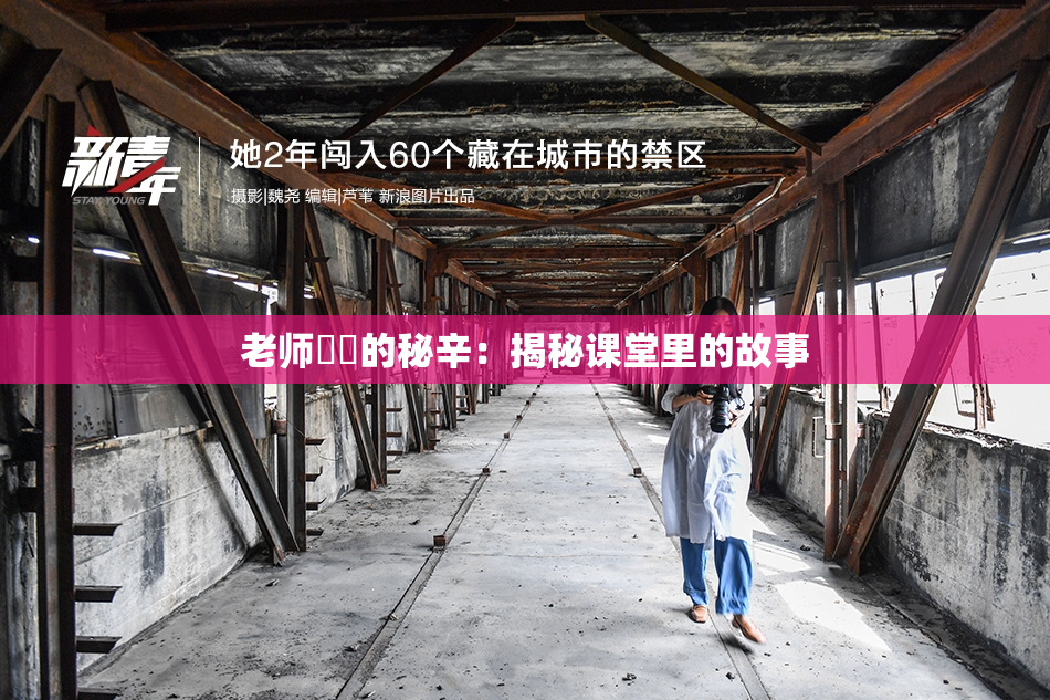 老师❌‌的秘辛：揭秘课堂里的故事