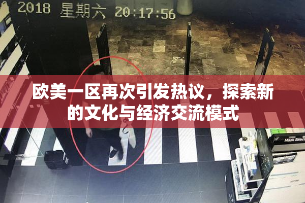 欧美一区再次引发热议，探索新的文化与经济交流模式