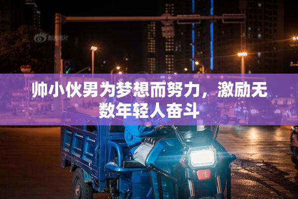 帅小伙男为梦想而努力，激励无数年轻人奋斗