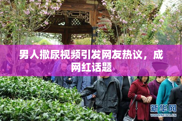 男人撒尿视频引发网友热议，成网红话题