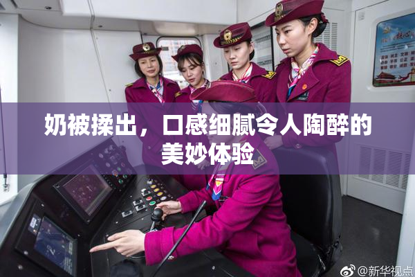 奶被揉出，口感细腻令人陶醉的美妙体验