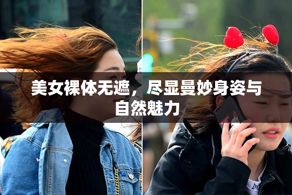 美女裸体无遮，尽显曼妙身姿与自然魅力