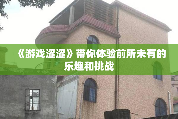 《游戏涩涩》带你体验前所未有的乐趣和挑战