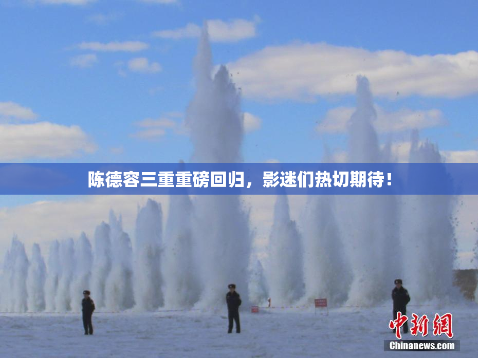 陈德容三重重磅回归，影迷们热切期待！