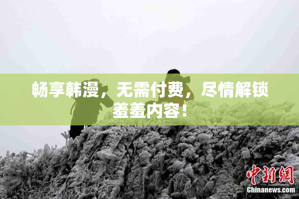 畅享韩漫，无需付费，尽情解锁羞羞内容！