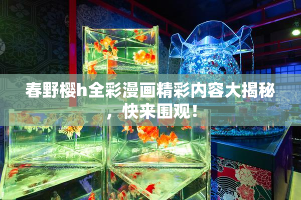 春野樱h全彩漫画精彩内容大揭秘，快来围观！