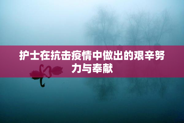 护士在抗击疫情中做出的艰辛努力与奉献