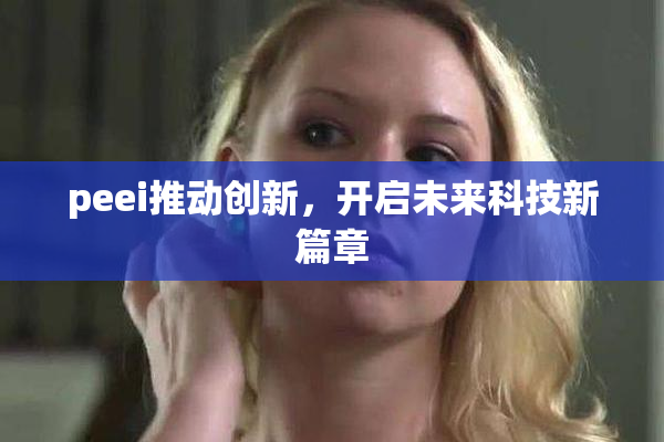 peei推动创新，开启未来科技新篇章