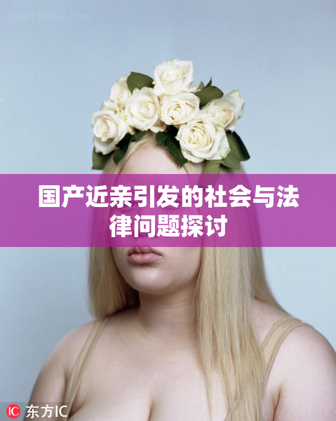 国产近亲引发的社会与法律问题探讨
