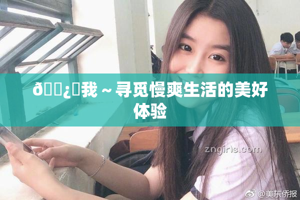 🌿‌我～寻觅慢爽生活的美好体验