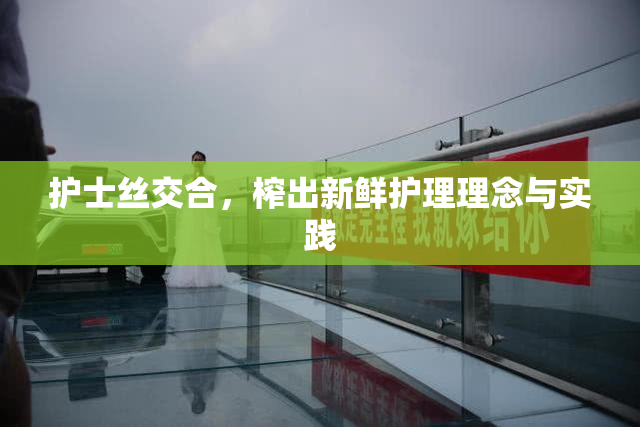 护士丝交合，榨出新鲜护理理念与实践