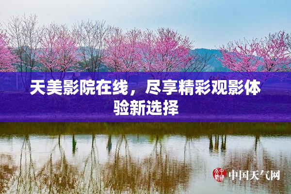 天美影院在线，尽享精彩观影体验新选择