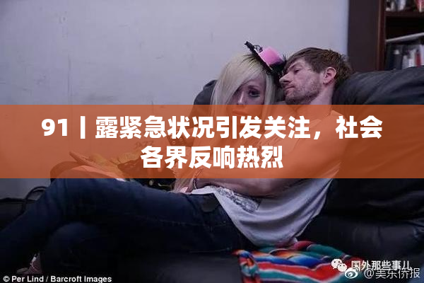 91丨露紧急状况引发关注，社会各界反响热烈
