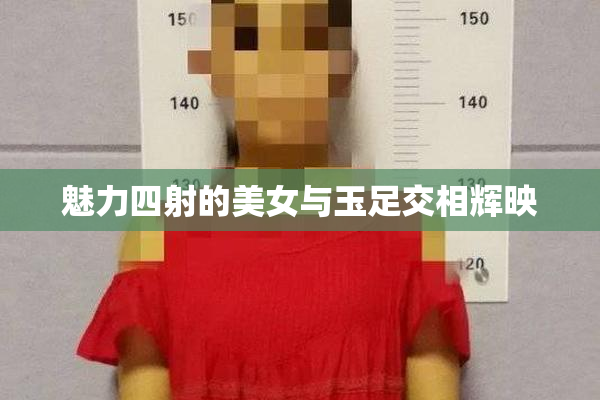 魅力四射的美女与玉足交相辉映