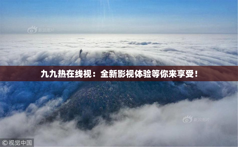 九九热在线视：全新影视体验等你来享受！