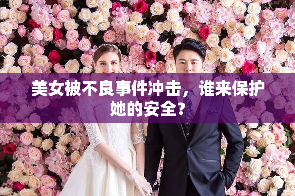 美女被不良事件冲击，谁来保护她的安全？