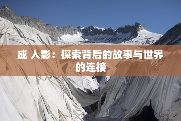 成 人影：探索背后的故事与世界的连接