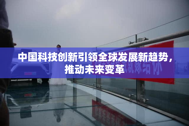 中国科技创新引领全球发展新趋势，推动未来变革