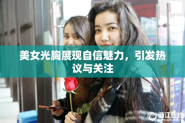 美女光胸展现自信魅力，引发热议与关注