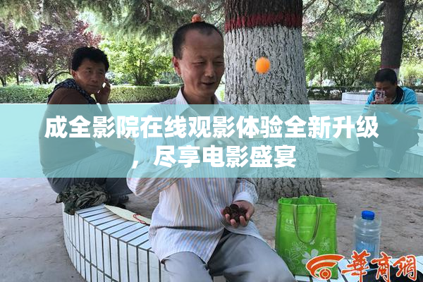 成全影院在线观影体验全新升级，尽享电影盛宴