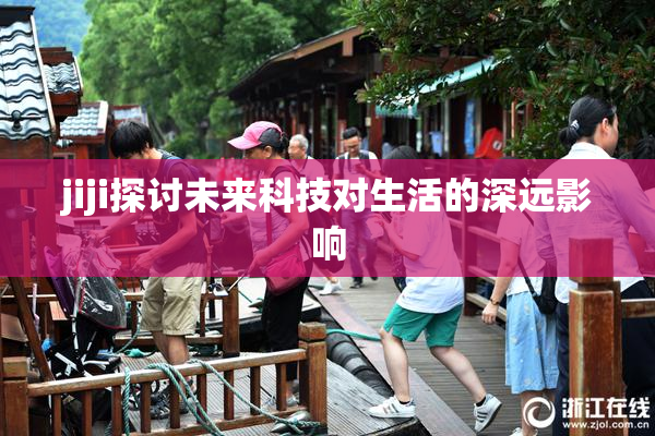 jiji探讨未来科技对生活的深远影响
