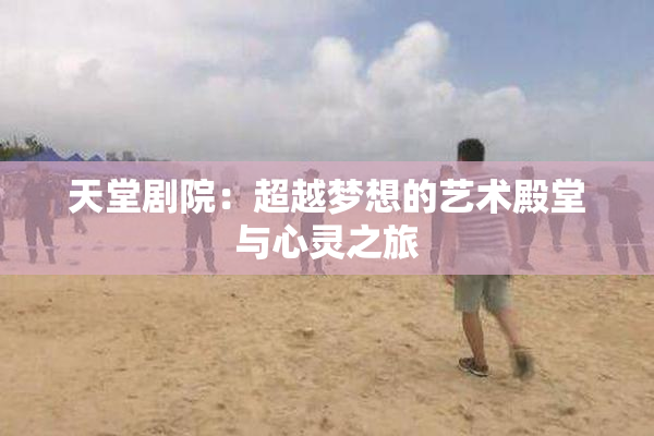 天堂剧院：超越梦想的艺术殿堂与心灵之旅