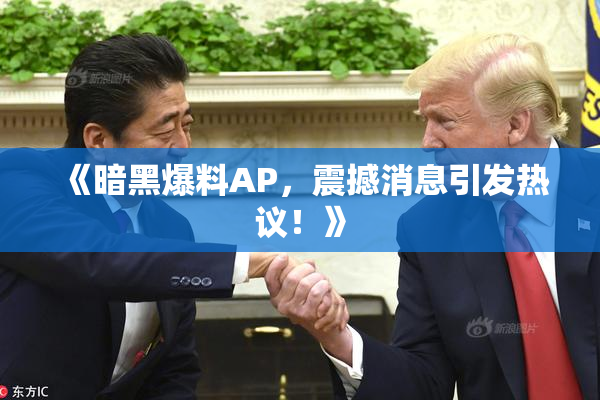 《暗黑爆料AP，震撼消息引发热议！》