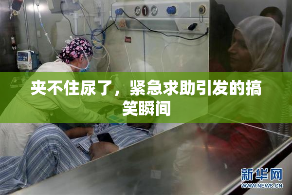 夹不住尿了，紧急求助引发的搞笑瞬间