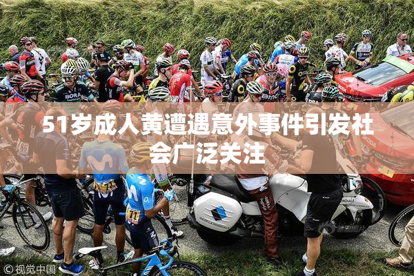 51岁成人黄遭遇意外事件引发社会广泛关注