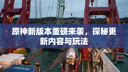 原神新版本重磅来袭，探秘更新内容与玩法
